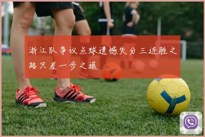 浙江队争议点球遗憾失分三连胜之路只差一步之遥