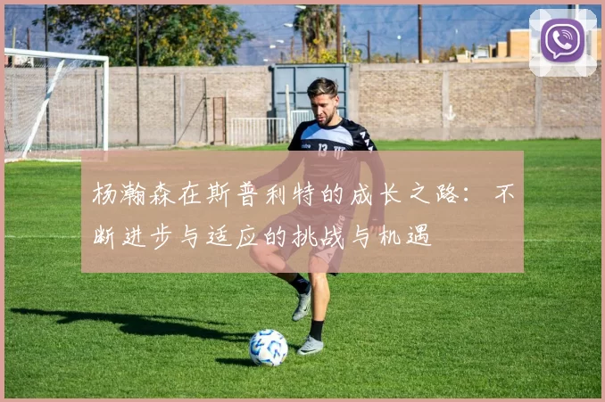 杨瀚森在斯普利特的成长之路：不断进步与适应的挑战与机遇