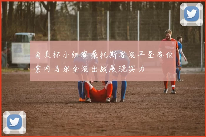 南美杯小组赛桑托斯客场平圣洛伦索内马尔全场出战展现实力