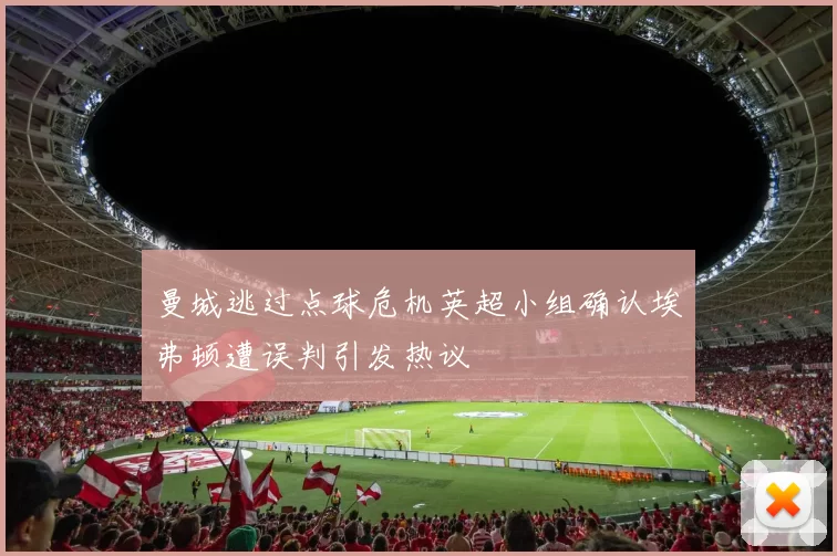曼城逃过点球危机英超小组确认埃弗顿遭误判引发热议